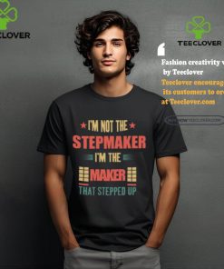 I’m Not The Stepmaker I’m The Maker That Stepped Up Shirt