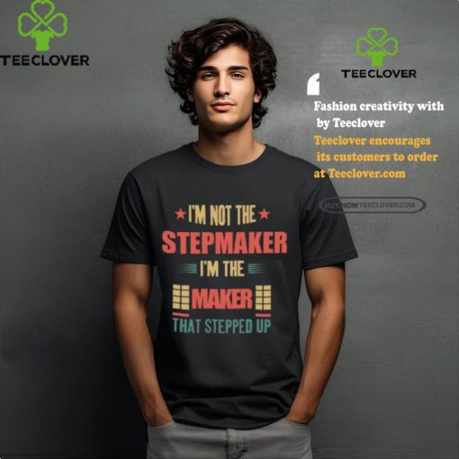 I’m Not The Stepmaker I’m The Maker That Stepped Up Shirt