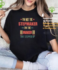 I’m Not The Stepmaker I’m The Maker That Stepped Up Shirt