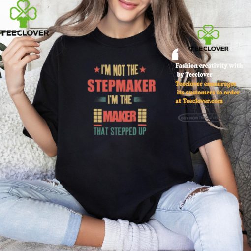 I’m Not The Stepmaker I’m The Maker That Stepped Up Shirt