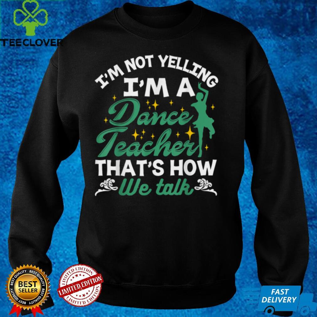 I'm Not Yelling I'm A Dance Teacher Shirt Dancing Coach Gift T Shirt I'm Not Yelling I'm A Dance Teacher Shirt Dancing Coach Gift T Shirt