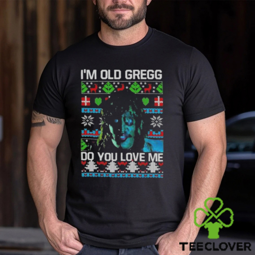 I’m Old Gregg Do You Love Me Ugly Christmas Shirt I’m Old Gregg Do You Love Me Ugly Christmas Shirt