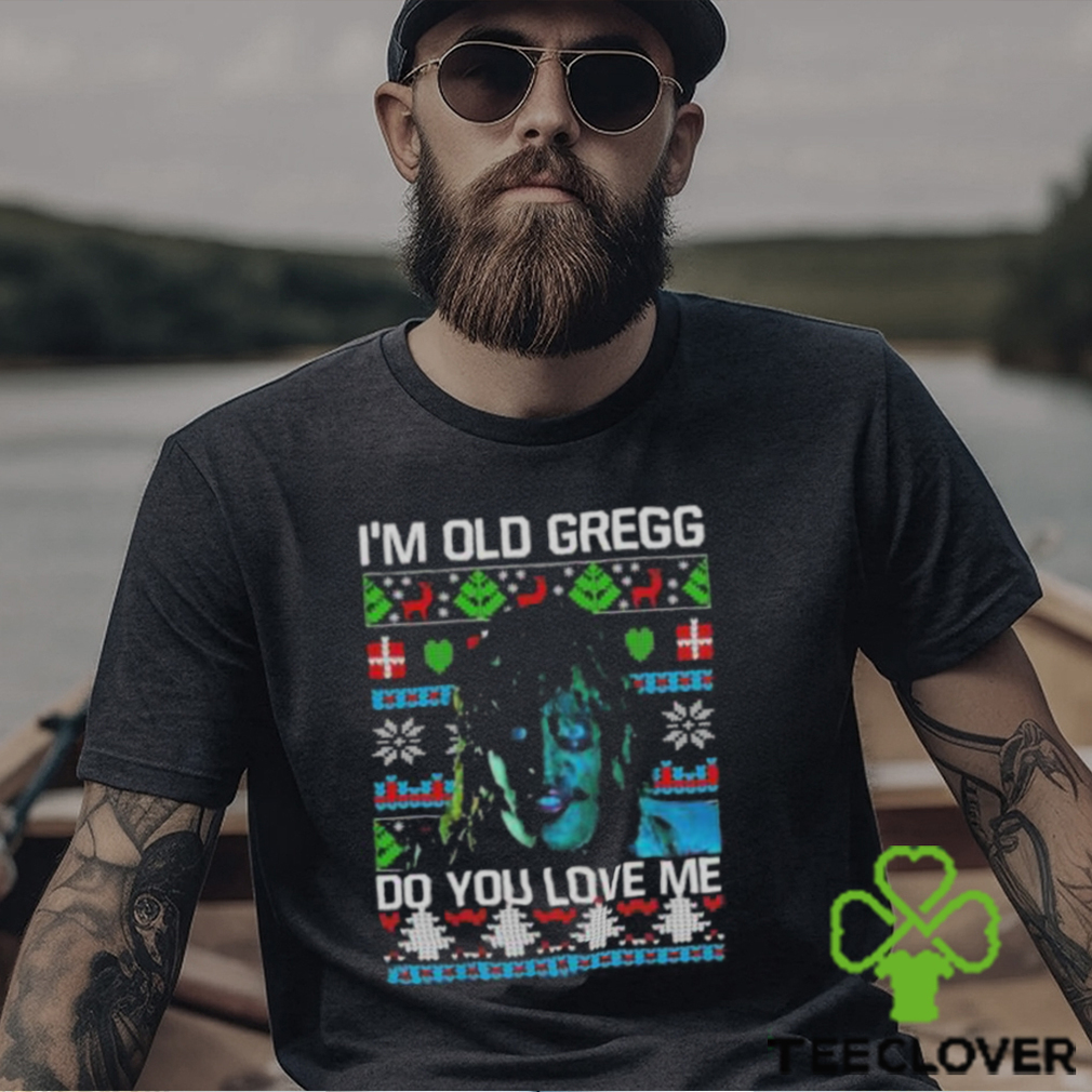 I’m Old Gregg Do You Love Me Ugly Christmas Shirt I’m Old Gregg Do You Love Me Ugly Christmas Shirt