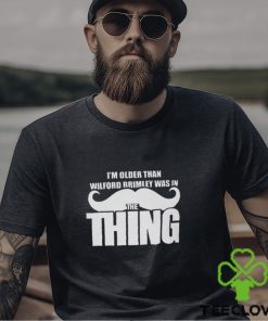 I’m Older Than Wilford Brimley Was In The Thing Shirt 2 I’m Older Than Wilford Brimley Was In The Thing Shirt