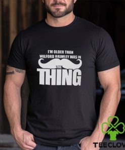 I’m Older Than Wilford Brimley Was In The Thing Shirt 3 I’m Older Than Wilford Brimley Was In The Thing Shirt