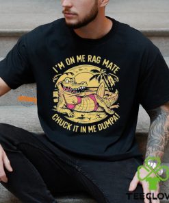 Im On Me Rag Mate Chuck It In Me Dumpa Australia Crocodile Shirt