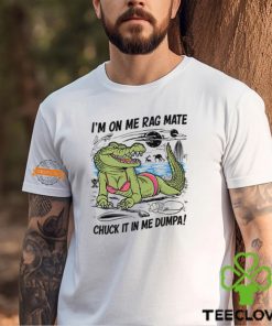 I'm On Me Rag Mate Chuck It In Me Dumpa Shirt