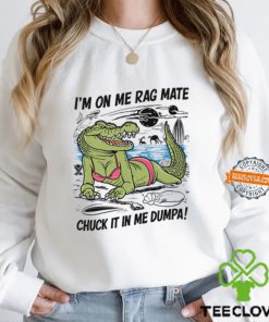 I'm On Me Rag Mate Chuck It In Me Dumpa Shirt