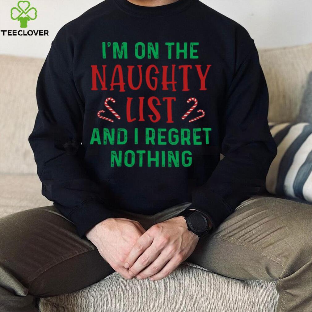 I’m On The Naughty List And I Regret Nothing Shirt I’m On The Naughty List And I Regret Nothing Shirt
