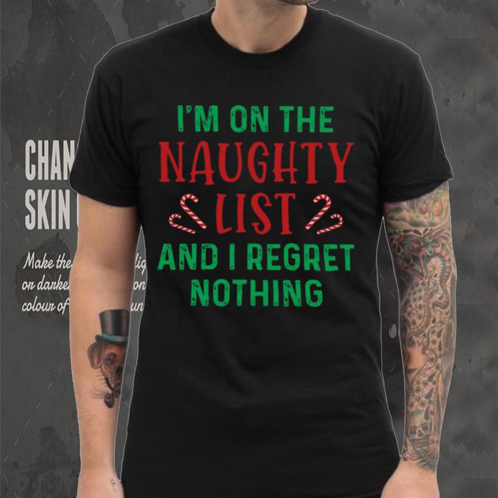 I’m On The Naughty List And I Regret Nothing Shirt I’m On The Naughty List And I Regret Nothing Shirt