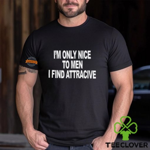 I’m Only Nice To Men I Find Attractive Shirt