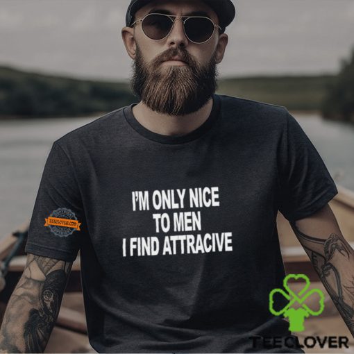 I’m Only Nice To Men I Find Attractive Shirt