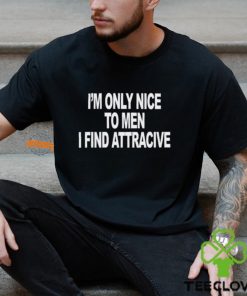 I'm Only Nice To Men I Find Attractive Shirt