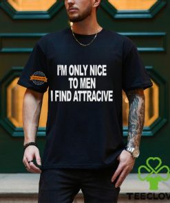 I'm Only Nice To Men I Find Attractive Shirt