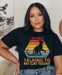I'm Only Talking to My Cat Today Cute Cats Lovers T Shirt