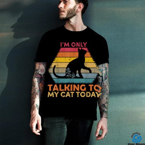 I’m Only Talking to My Cat Today Cute Cats Lovers T Shirt