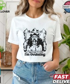 I'm Ovulating Shirt