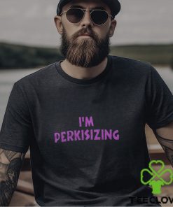 I'm Perkisizing Shirt