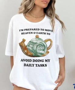 I’m Prepared To Move Heaven & Earth To Avoid Doing My Daily Tasks shirt