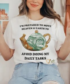 I’m Prepared To Move Heaven & Earth To Avoid Doing My Daily Tasks shirt