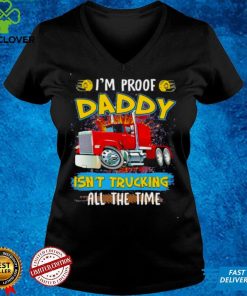 Im Proof Daddy Isnt Trucking All The Time Shirt