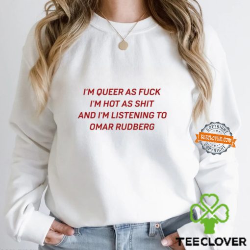 I’m Queer As Fuck I’m Hot As Shit And I’m Listening To Omar Rudberg t hoodie, sweater, longsleeve, shirt v-neck, t-shirt