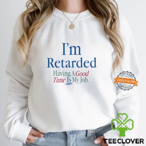 I’m Retarded Having A Good Time Is My Job Shirt