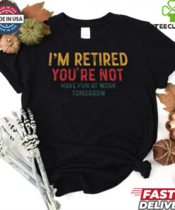 I’m Retired You’re Not Have Fun At Work Tomorrow Vintage 2024 Shirt