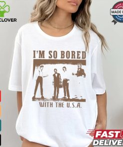 I'm So Bored With The Usa Shirt