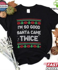 I’m So Good Santa Came Twice Ugly Holiday Christmas T Shirts