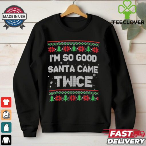 I’m So Good Santa Came Twice Ugly Holiday Christmas T Shirts
