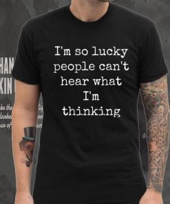 I’m So Lucky People Can’t Hear What I’m Thinking Shirt