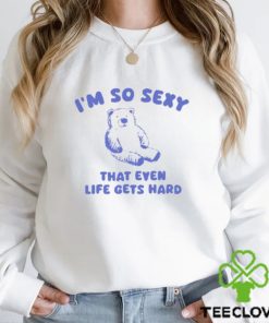 I'm So Sexy That Even Life Gets Hard Bear Shirt