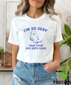 I'm So Sexy That Even Life Gets Hard Bear Shirt