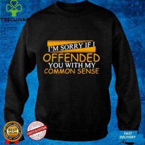 I’m Sorry Offended You With My Common Sense Shirt