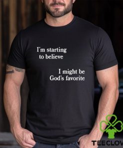 I’m Starting To Believe I Might Be God’s Favorite Shirt