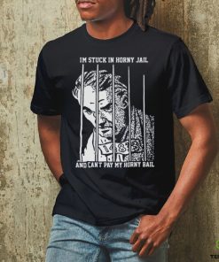 I'm Stuck In Horny Jail. shirt