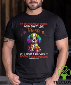 I'm Supicious Of People Who Don't Like Dogs But I Trust A Dog When It Doesn't Like A Person Classic T Shirt