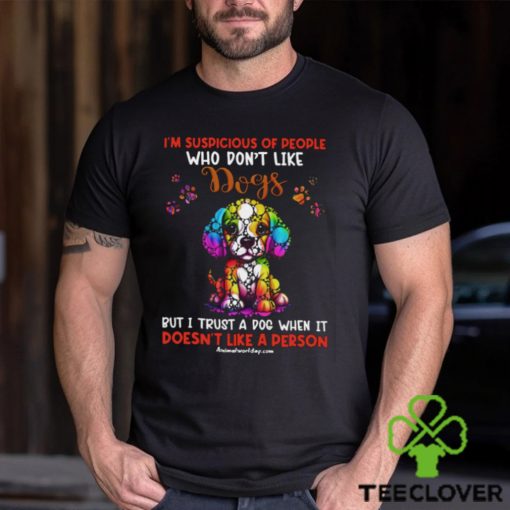 I’m Supicious Of People Who Don’t Like Dogs But I Trust A Dog When It Doesn’t Like A Person Classic T Shirt