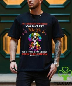 I'm Supicious Of People Who Don't Like Dogs But I Trust A Dog When It Doesn't Like A Person Classic T Shirt