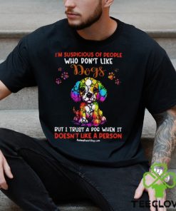 I'm Supicious Of People Who Don't Like Dogs But I Trust A Dog When It Doesn't Like A Person Classic T Shirt