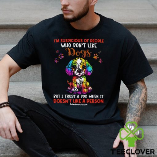 I’m Supicious Of People Who Don’t Like Dogs But I Trust A Dog When It Doesn’t Like A Person Classic T Shirt