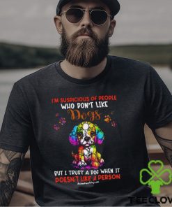 I'm Supicious Of People Who Don't Like Dogs But I Trust A Dog When It Doesn't Like A Person Classic T Shirt