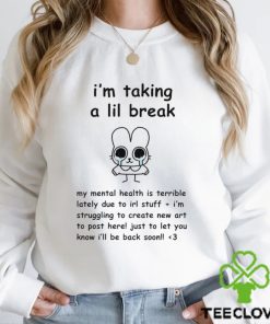I’m Taking A Lil Break My Mental Health Is Terrible Lately Due To Irl Stuff I’m Struggling To Create New Art t shirt