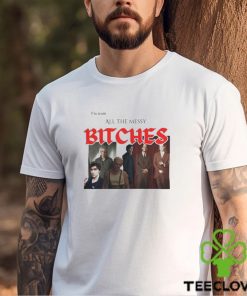 I'm Team All The Messy Bitches Tee Shirt