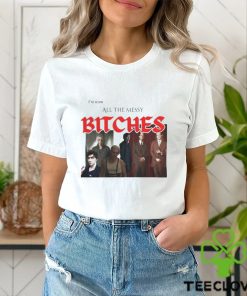 I'm Team All The Messy Bitches Tee Shirt