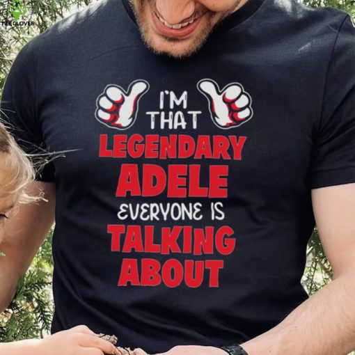 I’m That Legendary Adele Everyone Is Talking About Shirt