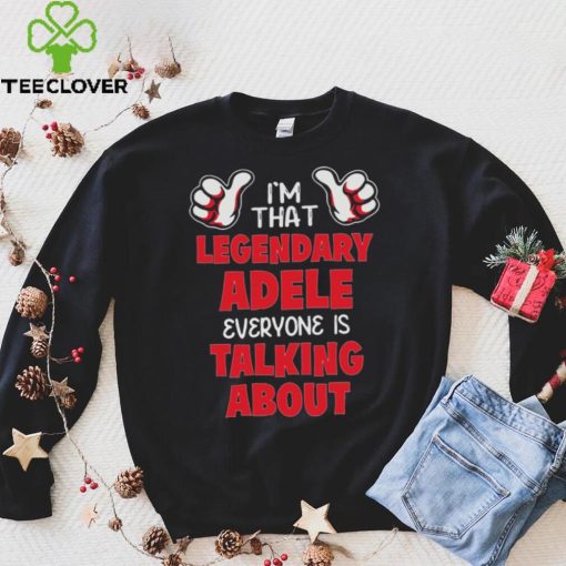 I’m That Legendary Adele Everyone Is Talking About Shirt