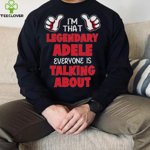 I’m That Legendary Adele Everyone Is Talking About Shirt