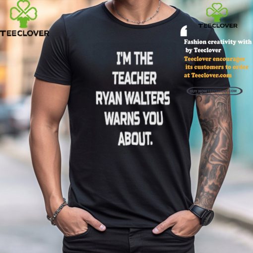 I’m The Teacher Ryan Walters Warns You About T hoodie, sweater, longsleeve, shirt v-neck, t-shirt